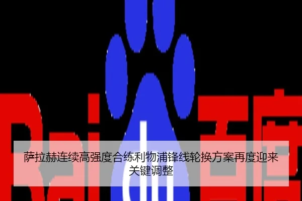 萨拉赫连续高强度合练利物浦锋线轮换方案再度迎来关键调整